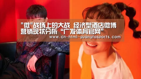 微战场上的大战 经济型酒店微博营销现状分析“广发体育官网”(图3) 广发体育