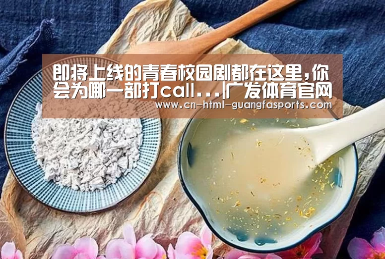即将上线的青春校园剧都在这里,你会为哪一部打call...|广发体育官网(图1) 广发体育