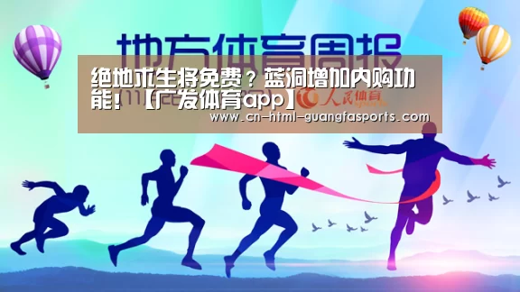 绝地求生将免费?蓝洞增加内购功能!【广发体育app】(图2) 广发体育官网