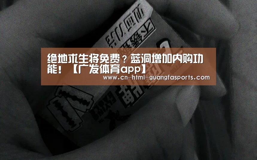 绝地求生将免费?蓝洞增加内购功能!【广发体育app】(图1) 广发体育