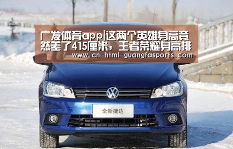 广发体育app|这两个英雄身高竟然差了415厘米,王者荣耀身高排名(图1) 广发体育app