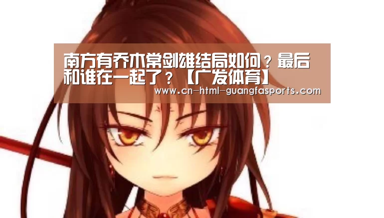 南方有乔木常剑雄结局如何?最后和谁在一起了?【广发体育】(图4) 广发体育