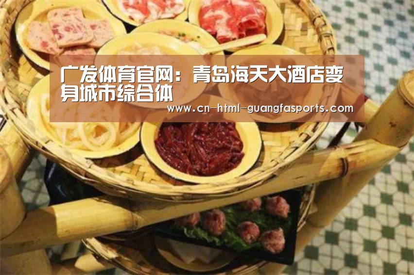 广发体育官网:青岛海天大酒店变身城市综合