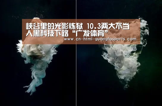 峡谷里的光影炼狱 10.3两大不当人黑科技下路“广发体育”(图4) 广发体育app